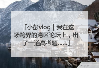 小彭vlog｜我在这场跨界的湾区论坛上，出了一道高考题……