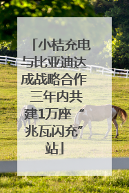 小桔充电与比亚迪达成战略合作 三年内共建1万座“兆瓦闪充”站