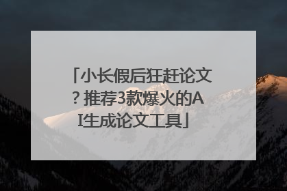 小长假后狂赶论文？推荐3款爆火的AI生成论文工具