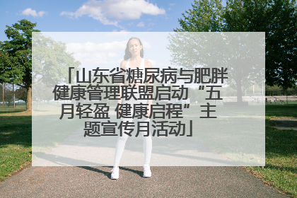 山东省糖尿病与肥胖健康管理联盟启动“五月轻盈 健康启程”主题宣传月活动
