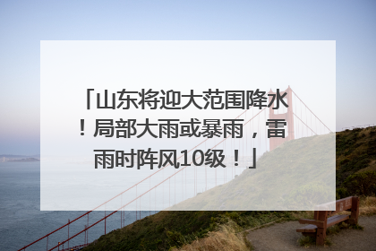 山东将迎大范围降水！局部大雨或暴雨，雷雨时阵风10级！