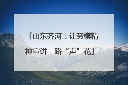 山东齐河：让劳模精神宣讲一路“声”花