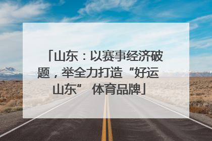 山东：以赛事经济破题，举全力打造“好运山东” 体育品牌