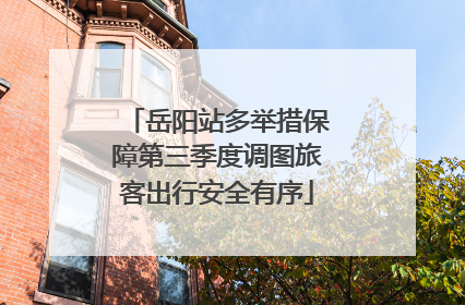 岳阳站多举措保障第三季度调图旅客出行安全有序