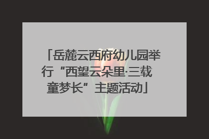 岳麓云西府幼儿园举行“西望云朵里·三载童梦长”主题活动