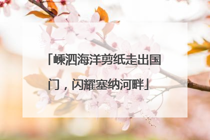嵊泗海洋剪纸走出国门，闪耀塞纳河畔