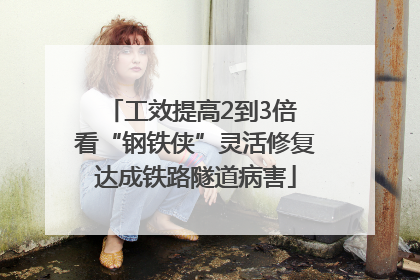 工效提高2到3倍 看“钢铁侠”灵活修复达成铁路隧道病害