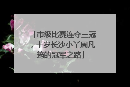 市级比赛连夺三冠，十岁长沙小丫周凡筠的冠军之路