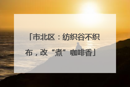 市北区：纺织谷不织布，改“煮”咖啡香