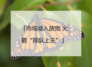 市场准入放宽 火箭“排队上天”