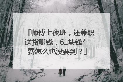 师傅上夜班，还兼职送货赚钱，61块钱车费怎么也没要到？