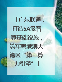 广东联通：打造5A级智算基础设施，筑牢粤港澳大湾区“第一算力引擎”