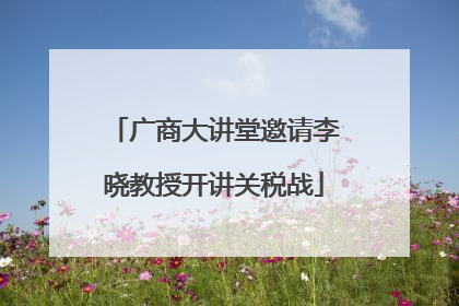 广商大讲堂邀请李晓教授开讲关税战