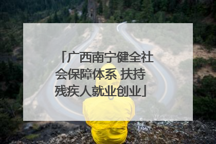 广西南宁健全社会保障体系 扶持残疾人就业创业