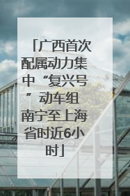 广西首次配属动力集中“复兴号”动车组 南宁至上海省时近6小时
