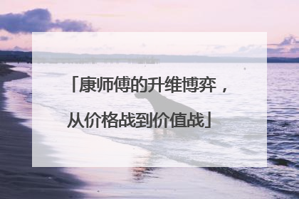 康师傅的升维博弈，从价格战到价值战
