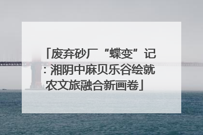 废弃砂厂“蝶变”记：湘阴中麻贝乐谷绘就农文旅融合新画卷