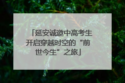 延安诚邀中高考生开启穿越时空的“前世今生”之旅