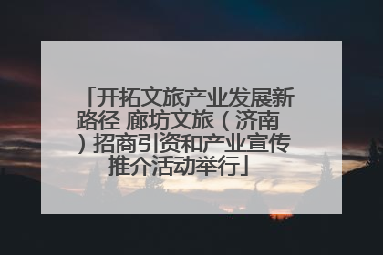 开拓文旅产业发展新路径 廊坊文旅（济南）招商引资和产业宣传推介活动举行