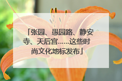 张园、愚园路、静安寺、天后宫……这些时尚文化地标发布