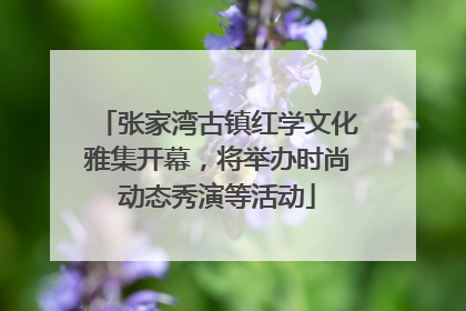 张家湾古镇红学文化雅集开幕，将举办时尚动态秀演等活动