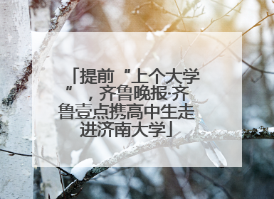 提前“上个大学”，齐鲁晚报·齐鲁壹点携高中生走进济南大学
