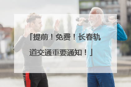 提前！免费！长春轨道交通重要通知！