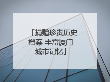 捐赠珍贵历史档案 丰富厦门城市记忆