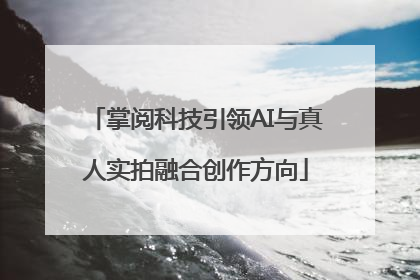 掌阅科技引领AI与真人实拍融合创作方向