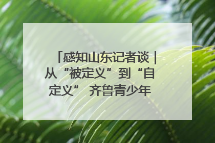 感知山东记者谈｜从“被定义”到“自定义” 齐鲁青少年书写时代新篇