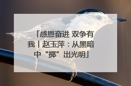 感恩奋进 双争有我丨赵玉萍：从黑暗中“掷”出光明