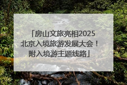 房山文旅亮相2025北京入境旅游发展大会！附入境游主题线路