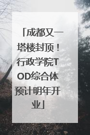 成都又一塔楼封顶！行政学院TOD综合体预计明年开业