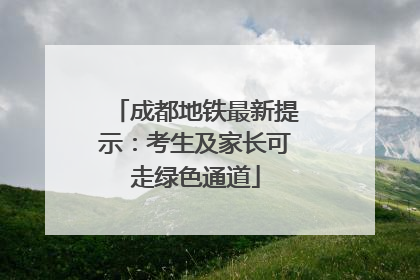 成都地铁最新提示：考生及家长可走绿色通道