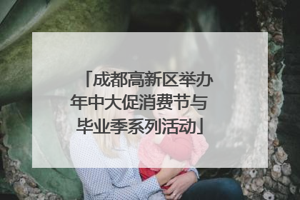 成都高新区举办年中大促消费节与毕业季系列活动