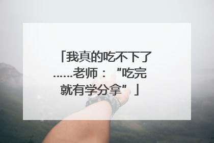 我真的吃不下了……老师：“吃完就有学分拿”