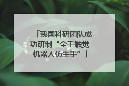 我国科研团队成功研制“全手触觉机器人仿生手”