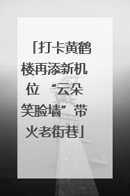 打卡黄鹤楼再添新机位 “云朵笑脸墙”带火老街巷