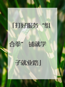 打好服务“组合拳” 铺就学子就业路