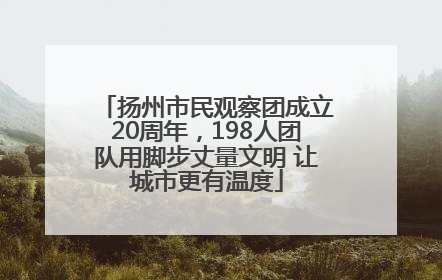 扬州市民观察团成立20周年，198人团队用脚步丈量文明 让城市更有温度