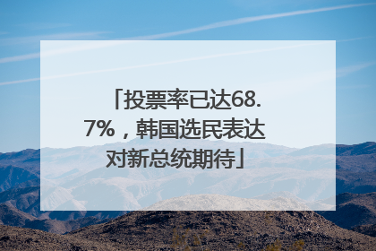 投票率已达68.7%，韩国选民表达对新总统期待