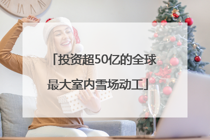 投资超50亿的全球最大室内雪场动工