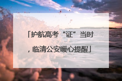 护航高考“证”当时，临清公安暖心提醒