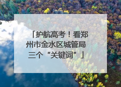 护航高考！看郑州市金水区城管局三个“关键词”