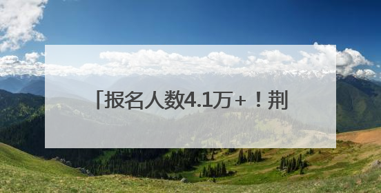 报名人数4.1万+！荆州高考共设36个考点