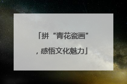 拼“青花瓷画”，感悟文化魅力