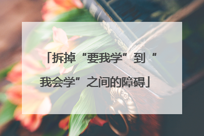拆掉“要我学”到“我会学”之间的障碍