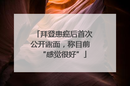 拜登患癌后首次公开露面，称目前“感觉很好”