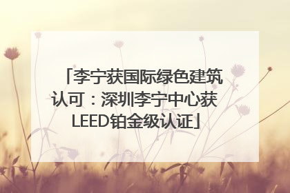 李宁获国际绿色建筑认可：深圳李宁中心获LEED铂金级认证
