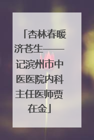 杏林春暖济苍生——记滨州市中医医院内科主任医师贾在金